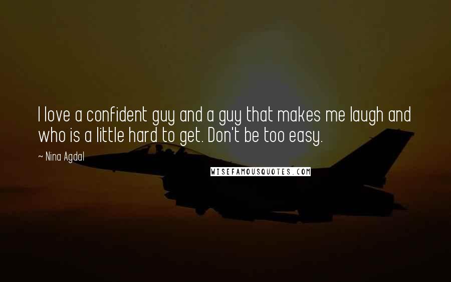Nina Agdal quotes: I love a confident guy and a guy that makes me laugh and who is a little hard to get. Don't be too easy. Nina Agdal quotes: I love a confident guy and a guy that makes me laugh and who is a little hard to get. Don't be too easy.