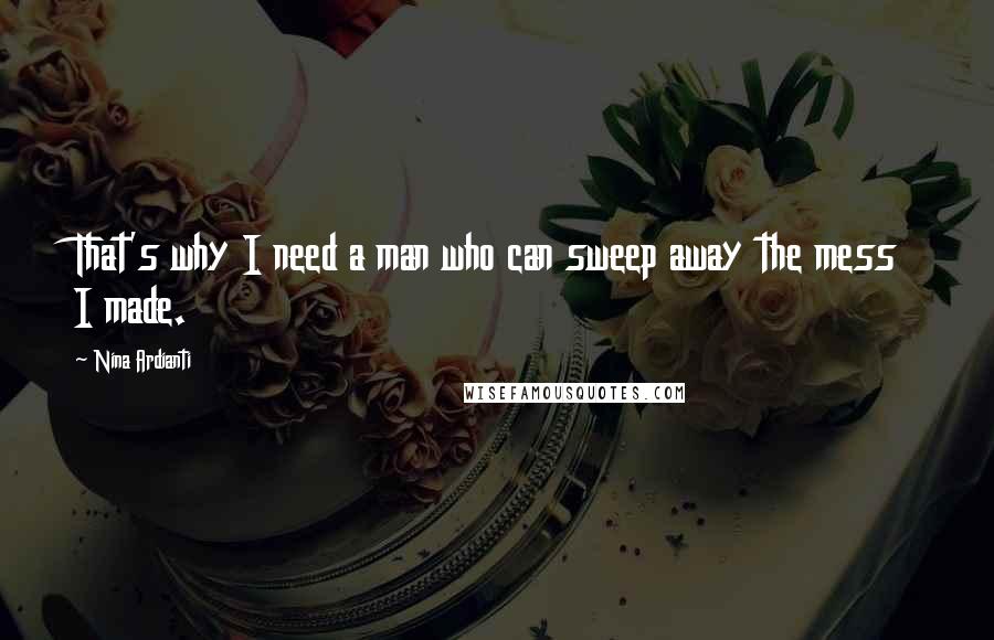 Nina Ardianti quotes: That's why I need a man who can sweep away the mess I made.