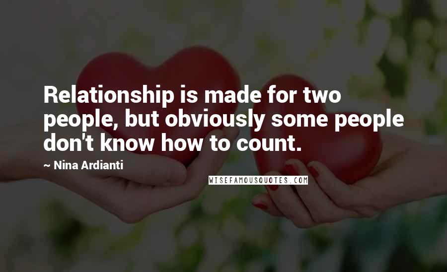 Nina Ardianti quotes: Relationship is made for two people, but obviously some people don't know how to count.