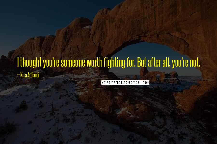Nina Ardianti quotes: I thought you're someone worth fighting for. But after all, you're not.