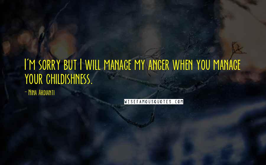 Nina Ardianti quotes: I'm sorry but I will manage my anger when you manage your childishness.
