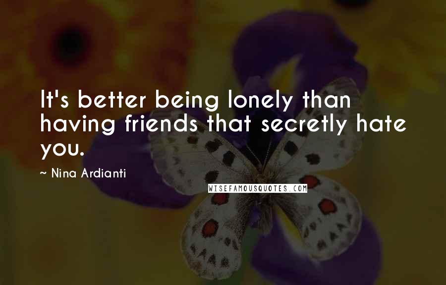 Nina Ardianti quotes: It's better being lonely than having friends that secretly hate you.