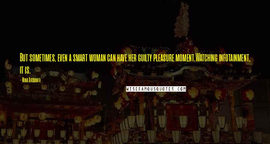 Nina Ardianti quotes: But sometimes, even a smart woman can have her guilty pleasure moment.Watching infotainment, it is.