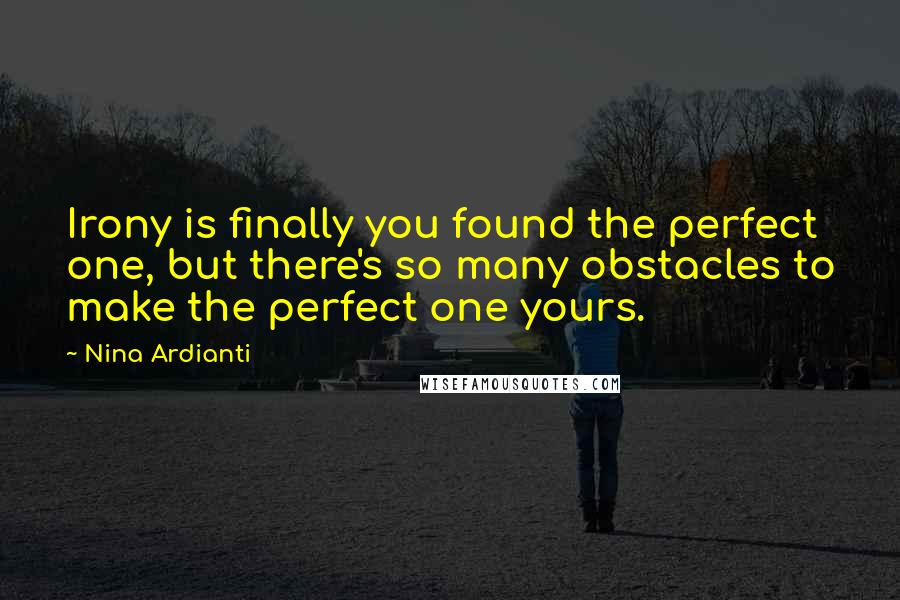 Nina Ardianti quotes: Irony is finally you found the perfect one, but there's so many obstacles to make the perfect one yours.