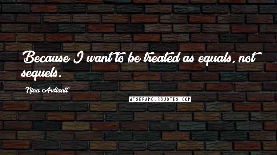 Nina Ardianti quotes: Because I want to be treated as equals, not sequels.