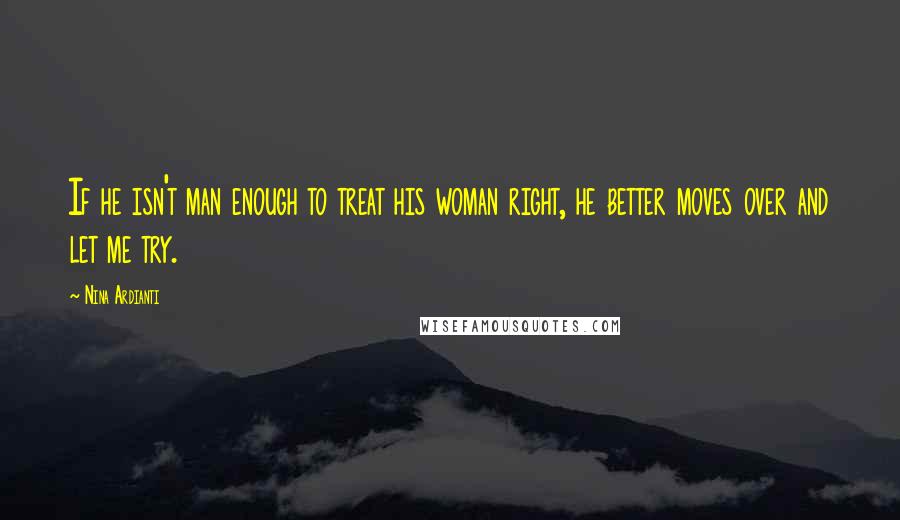 Nina Ardianti quotes: If he isn't man enough to treat his woman right, he better moves over and let me try.