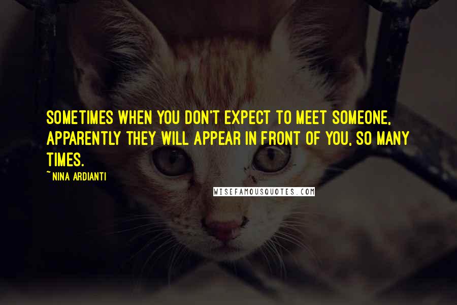 Nina Ardianti quotes: Sometimes when you don't expect to meet someone, apparently they will appear in front of you, so many times.