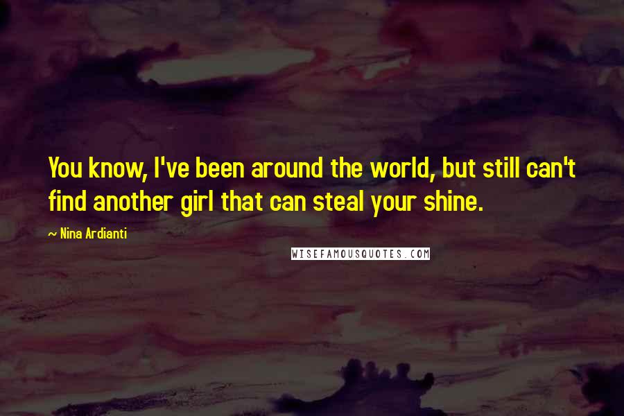 Nina Ardianti quotes: You know, I've been around the world, but still can't find another girl that can steal your shine.