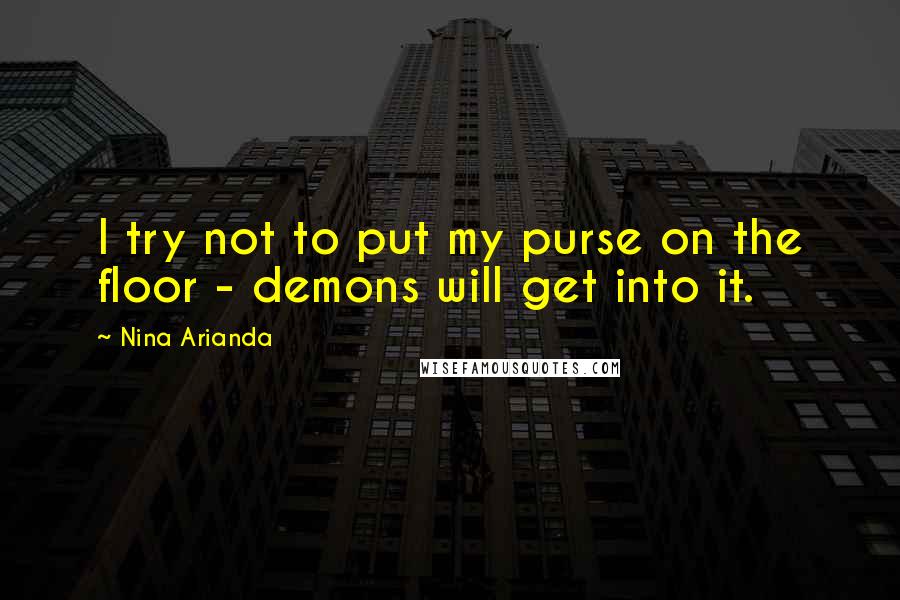 Nina Arianda quotes: I try not to put my purse on the floor - demons will get into it.