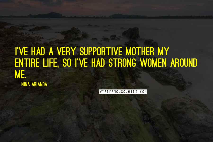 Nina Arianda quotes: I've had a very supportive mother my entire life, so I've had strong women around me.