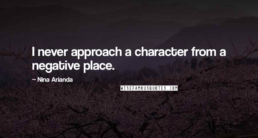 Nina Arianda quotes: I never approach a character from a negative place.