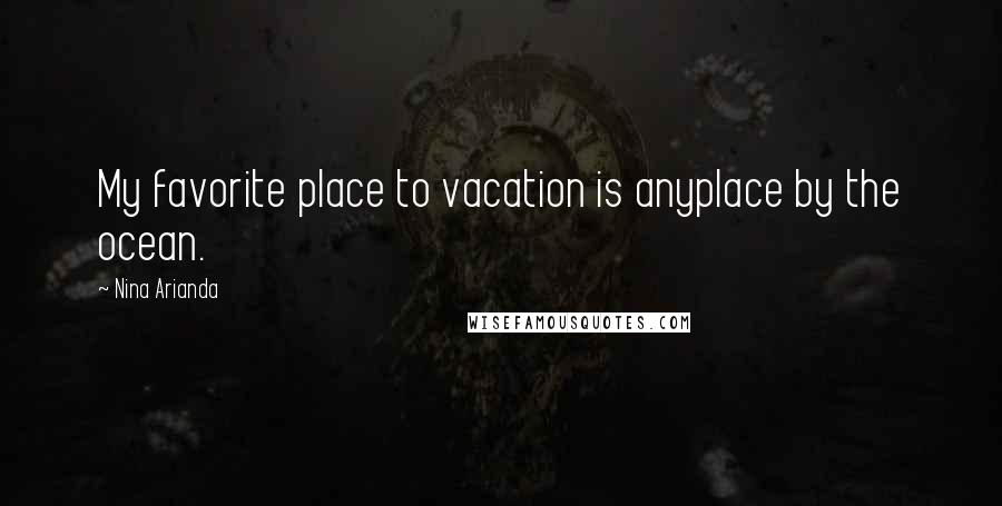 Nina Arianda quotes: My favorite place to vacation is anyplace by the ocean.