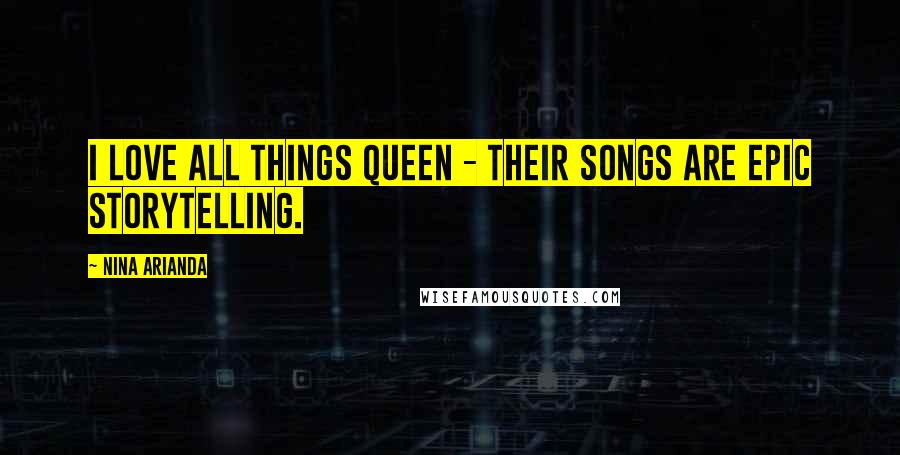 Nina Arianda quotes: I love all things Queen - their songs are epic storytelling.