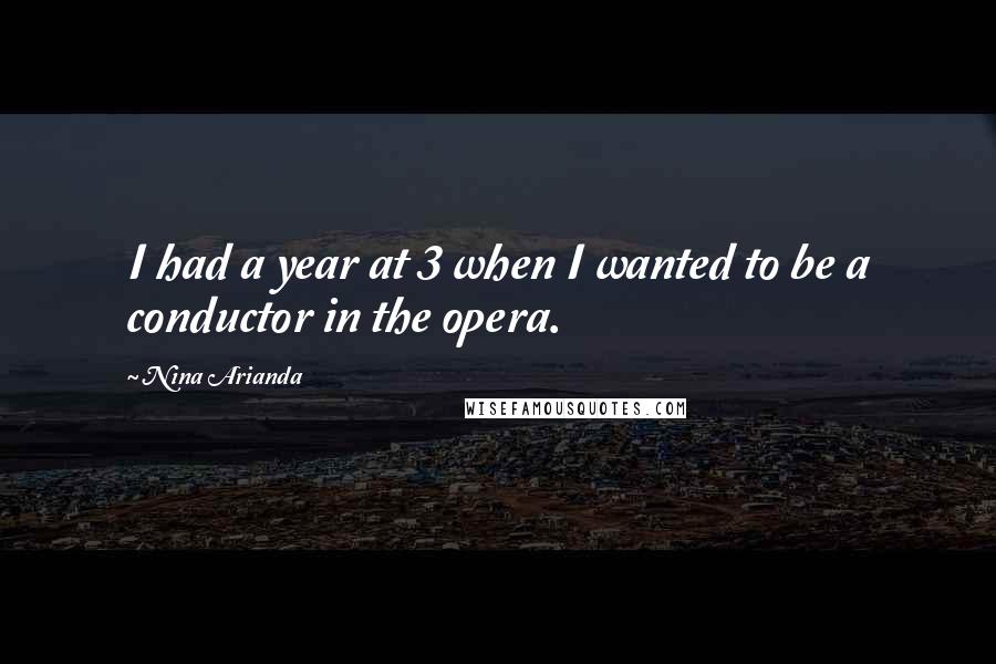 Nina Arianda quotes: I had a year at 3 when I wanted to be a conductor in the opera.