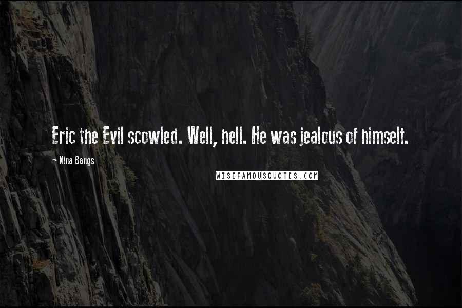 Nina Bangs quotes: Eric the Evil scowled. Well, hell. He was jealous of himself.