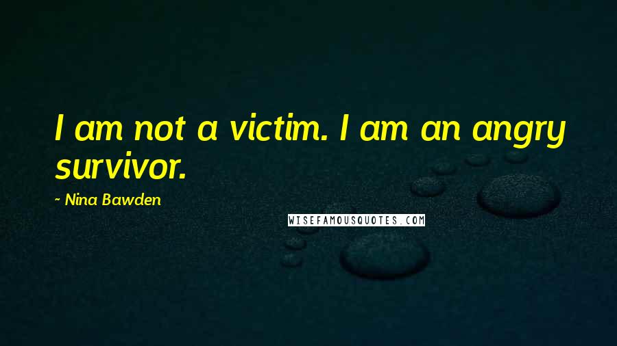 Nina Bawden quotes: I am not a victim. I am an angry survivor.
