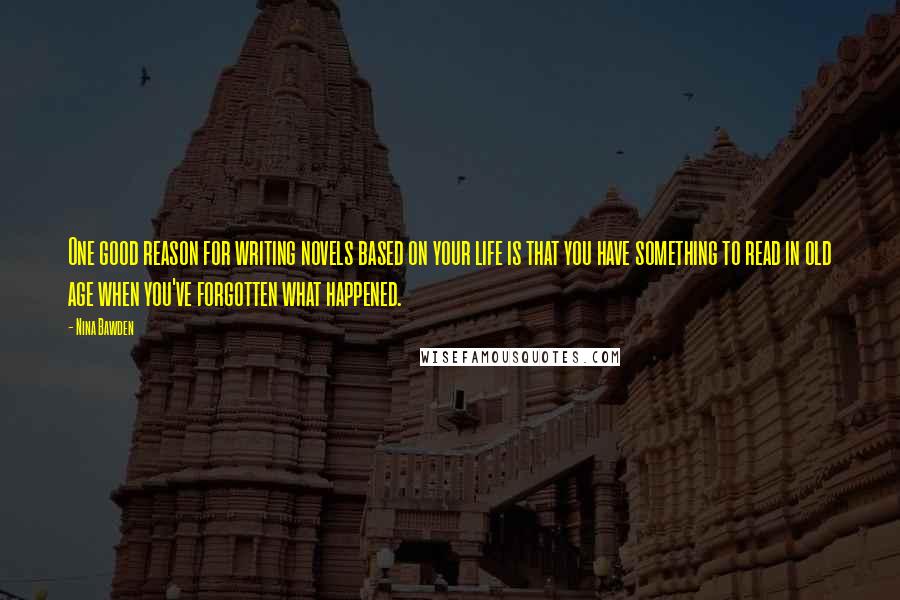 Nina Bawden quotes: One good reason for writing novels based on your life is that you have something to read in old age when you've forgotten what happened.