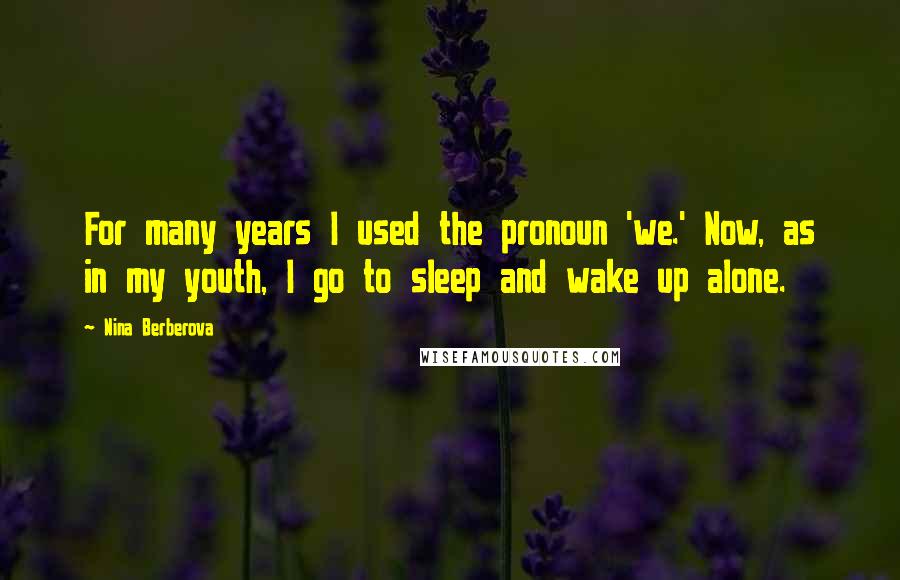 Nina Berberova quotes: For many years I used the pronoun 'we.' Now, as in my youth, I go to sleep and wake up alone.