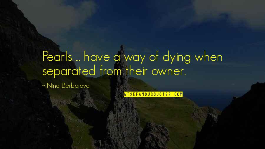 Nina Berberova Quotes By Nina Berberova: Pearls ... have a way of dying when