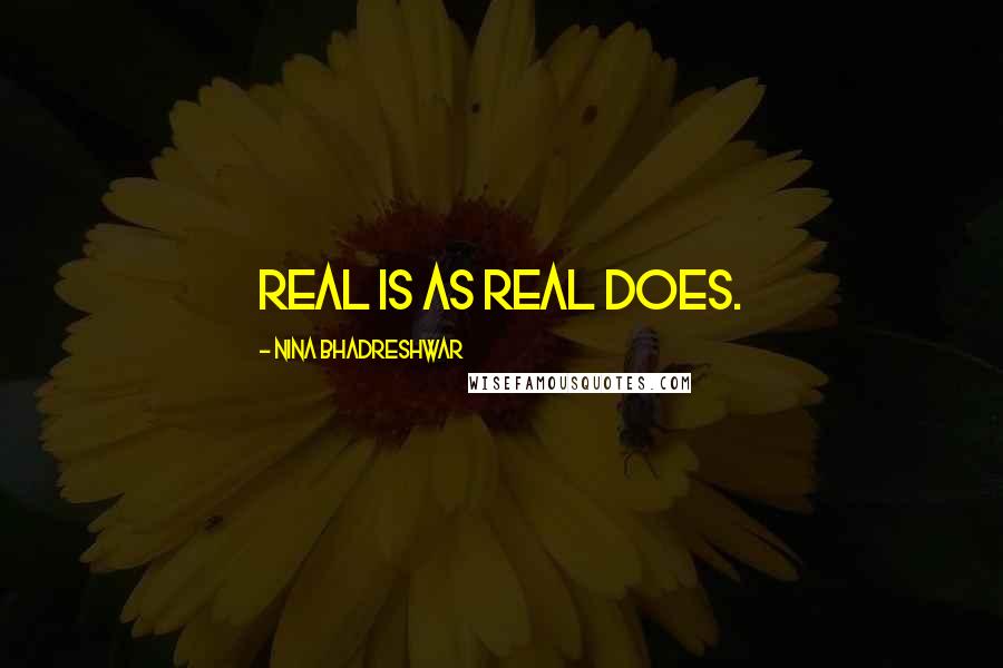 Nina Bhadreshwar quotes: Real is as real does.
