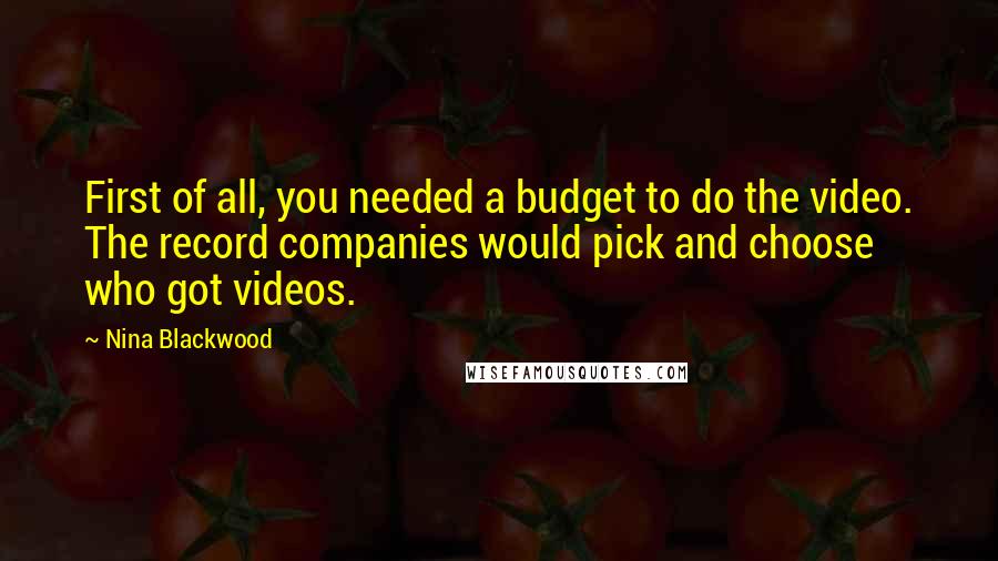 Nina Blackwood quotes: First of all, you needed a budget to do the video. The record companies would pick and choose who got videos. Nina Blackwood quotes: First of all, you needed a budget to do the video. The record companies would pick and choose who got videos.