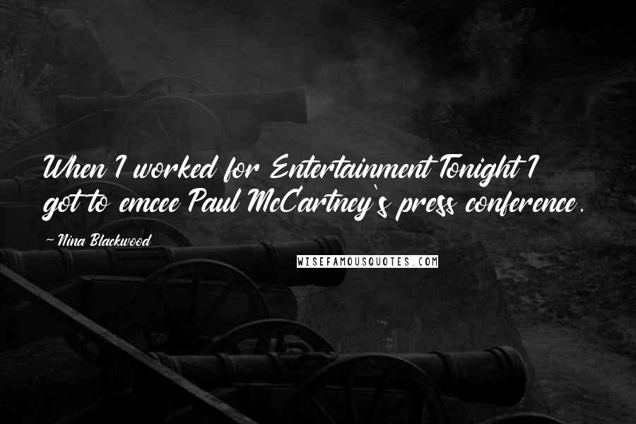 Nina Blackwood quotes: When I worked for Entertainment Tonight I got to emcee Paul McCartney's press conference.