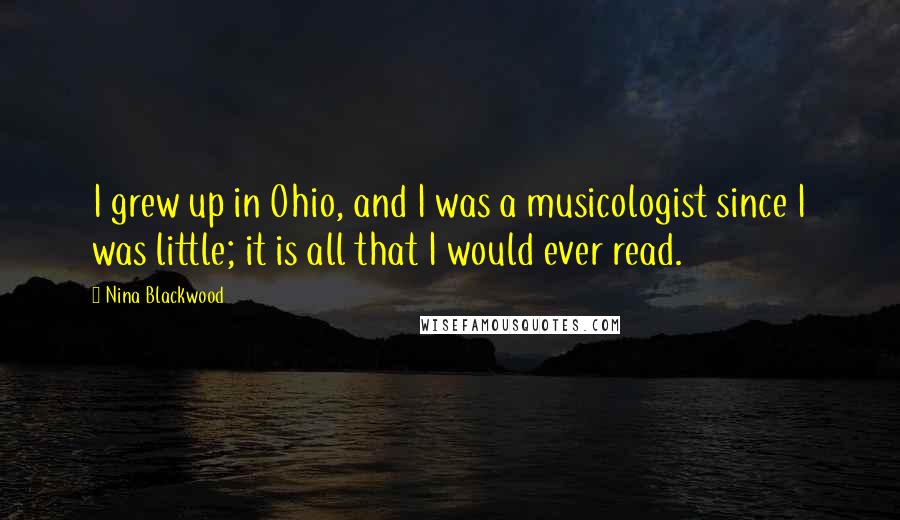Nina Blackwood quotes: I grew up in Ohio, and I was a musicologist since I was little; it is all that I would ever read.