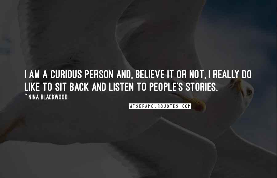 Nina Blackwood quotes: I am a curious person and, believe it or not, I really do like to sit back and listen to people's stories.