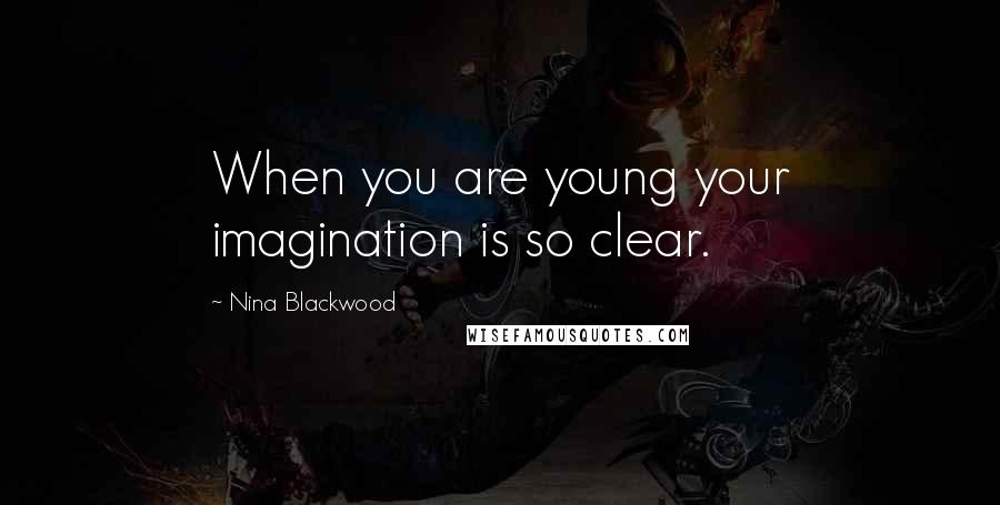 Nina Blackwood quotes: When you are young your imagination is so clear.