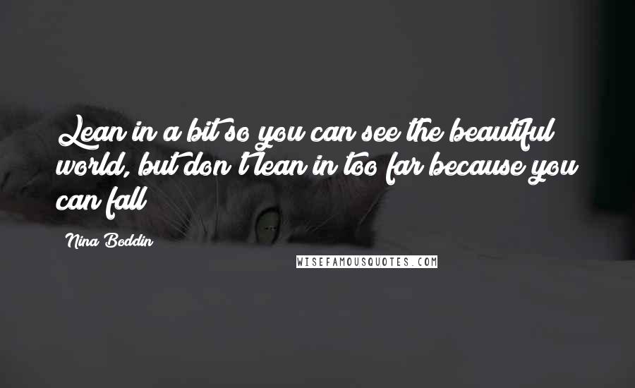 Nina Boddin quotes: Lean in a bit so you can see the beautiful world, but don't lean in too far because you can fall