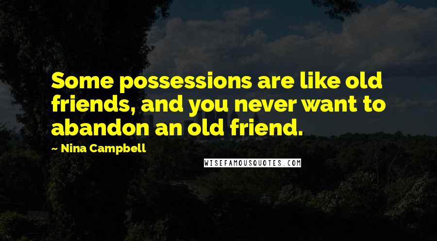 Nina Campbell quotes: Some possessions are like old friends, and you never want to abandon an old friend.