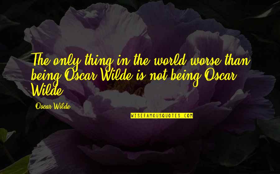 Nina Chimera Quotes By Oscar Wilde: The only thing in the world worse than