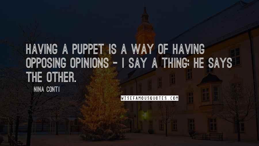 Nina Conti quotes: Having a puppet is a way of having opposing opinions - I say a thing; he says the other.