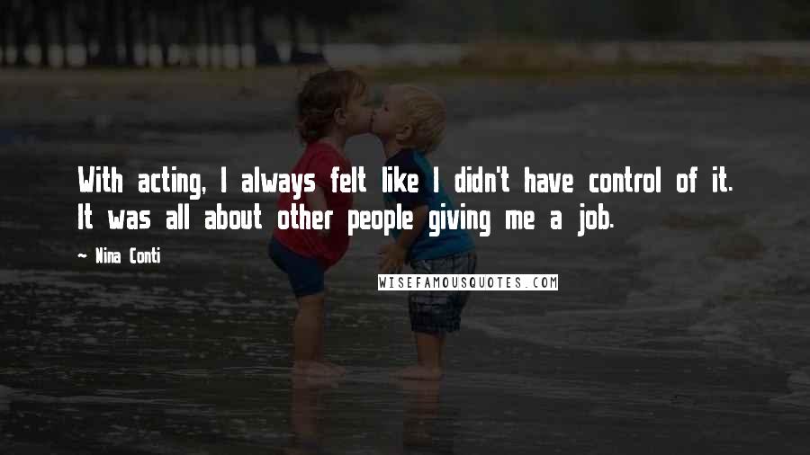 Nina Conti quotes: With acting, I always felt like I didn't have control of it. It was all about other people giving me a job.