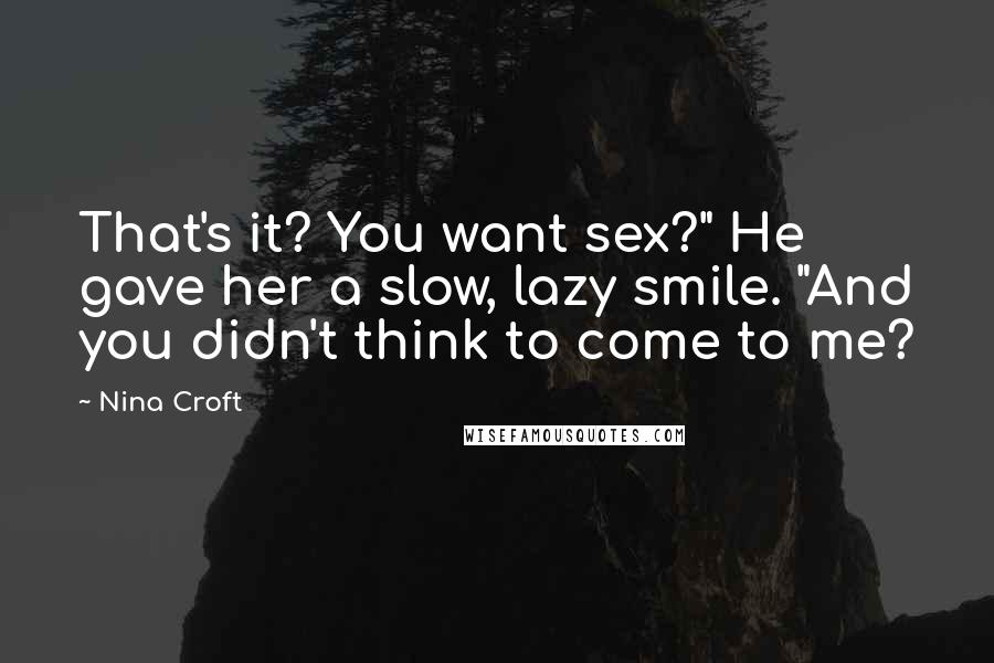 Nina Croft quotes: That's it? You want sex?" He gave her a slow, lazy smile. "And you didn't think to come to me?