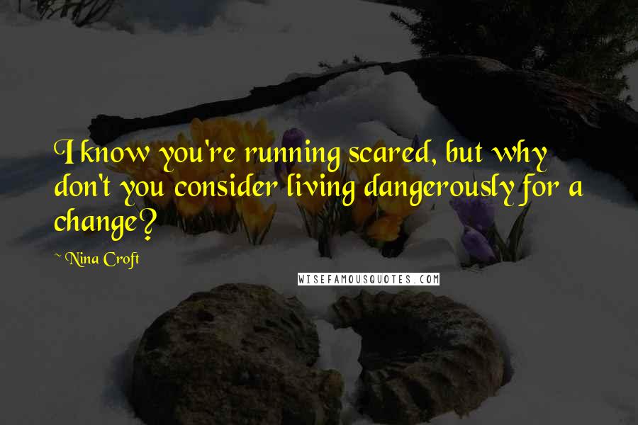 Nina Croft quotes: I know you're running scared, but why don't you consider living dangerously for a change?