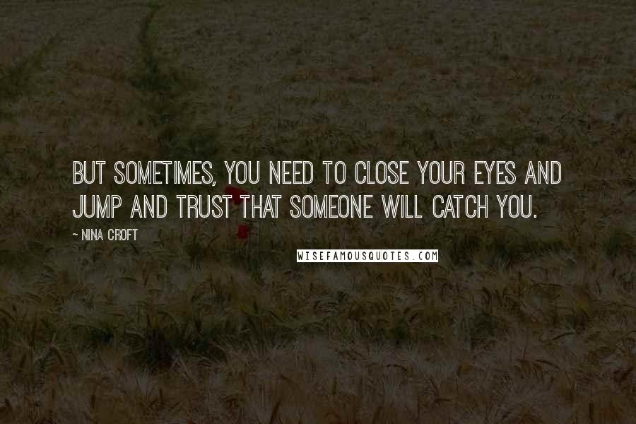 Nina Croft quotes: But sometimes, you need to close your eyes and jump and trust that someone will catch you.