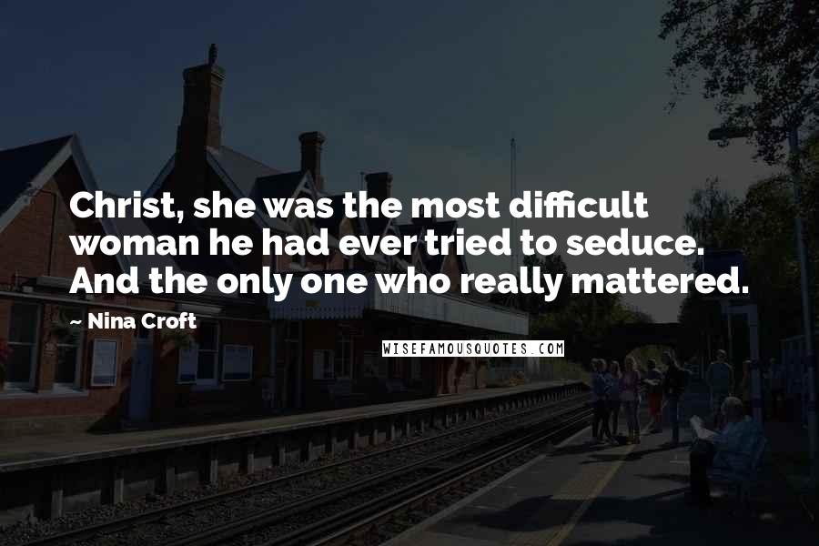 Nina Croft quotes: Christ, she was the most difficult woman he had ever tried to seduce. And the only one who really mattered.