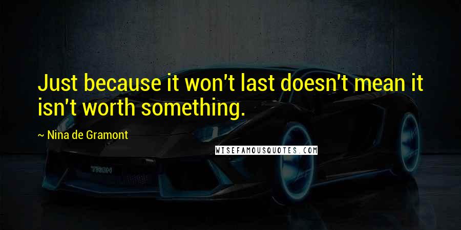 Nina De Gramont quotes: Just because it won't last doesn't mean it isn't worth something.