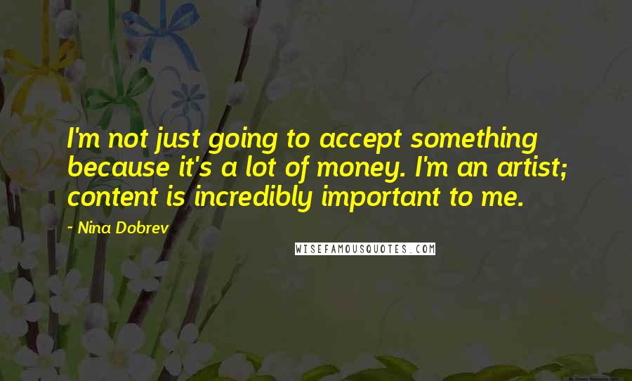 Nina Dobrev quotes: I'm not just going to accept something because it's a lot of money. I'm an artist; content is incredibly important to me.