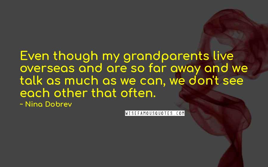 Nina Dobrev quotes: Even though my grandparents live overseas and are so far away and we talk as much as we can, we don't see each other that often.