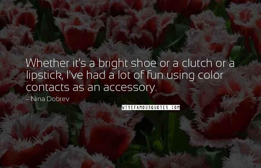 Nina Dobrev quotes: Whether it's a bright shoe or a clutch or a lipstick, I've had a lot of fun using color contacts as an accessory.