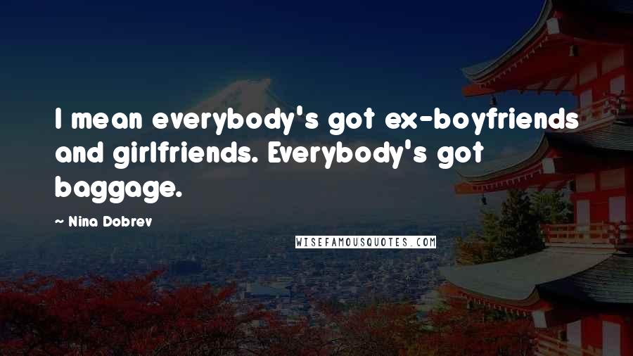 Nina Dobrev quotes: I mean everybody's got ex-boyfriends and girlfriends. Everybody's got baggage.