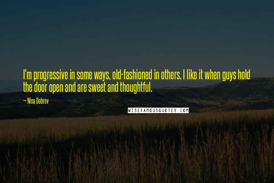 Nina Dobrev quotes: I'm progressive in some ways, old-fashioned in others. I like it when guys hold the door open and are sweet and thoughtful.