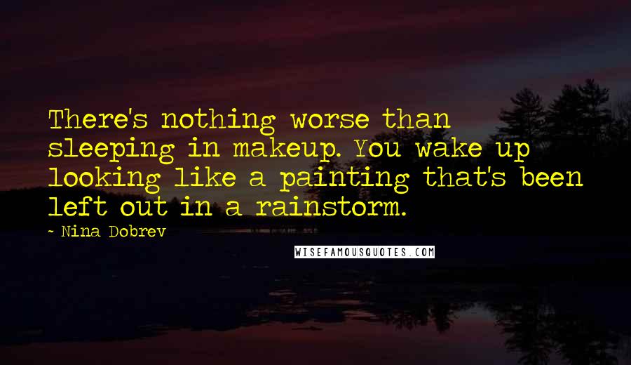 Nina Dobrev quotes: There's nothing worse than sleeping in makeup. You wake up looking like a painting that's been left out in a rainstorm. Nina Dobrev quotes: There's nothing worse than sleeping in makeup. You wake up looking like a painting that's been left out in a rainstorm.
