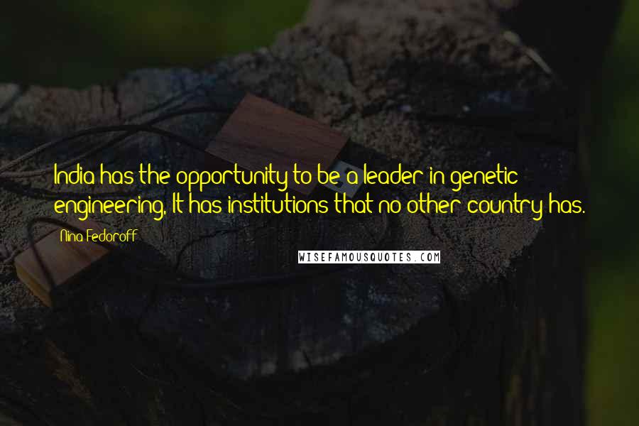 Nina Fedoroff quotes: India has the opportunity to be a leader in genetic engineering, It has institutions that no other country has.