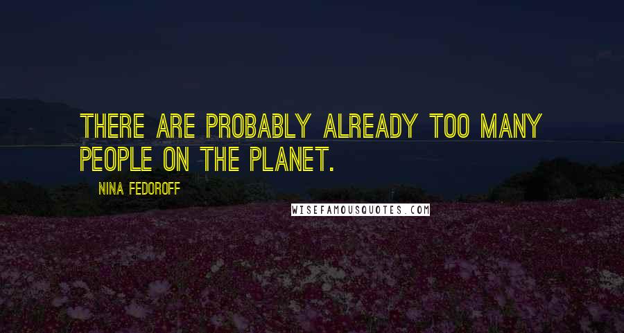 Nina Fedoroff quotes: There are probably already too many people on the planet.