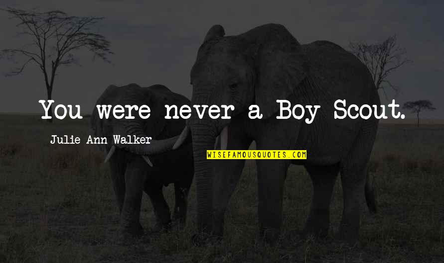Nina Fresa Quotes By Julie Ann Walker: You were never a Boy Scout.