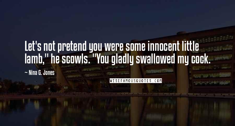 Nina G. Jones quotes: Let's not pretend you were some innocent little lamb," he scowls. "You gladly swallowed my cock.