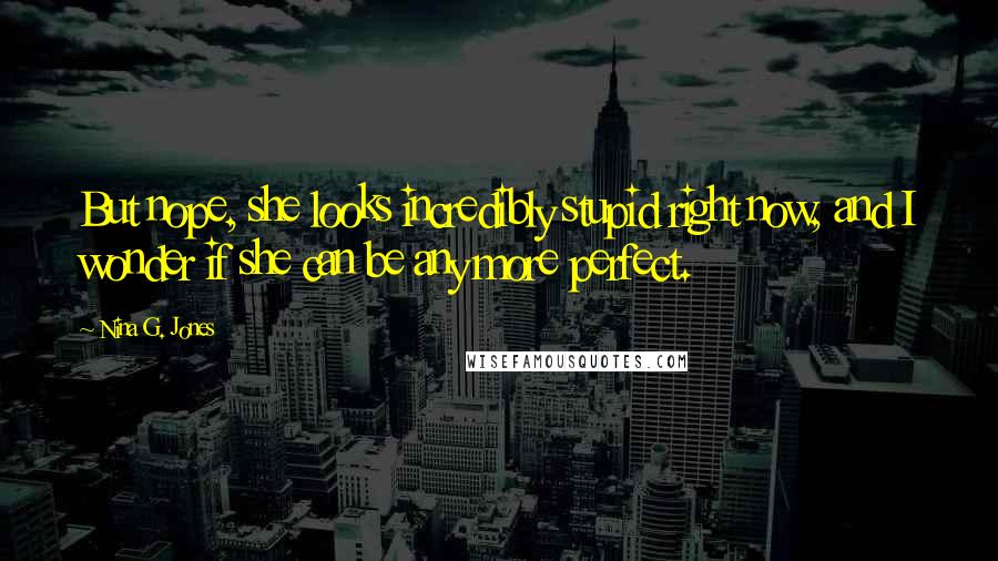 Nina G. Jones quotes: But nope, she looks incredibly stupid right now, and I wonder if she can be any more perfect.